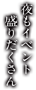 夜もイベント盛りだくさん
