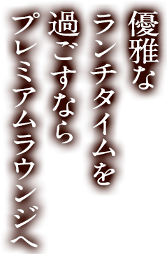 優雅なランチタイムを過ごすならプレミアムラウンジへ
