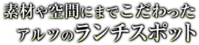 素材や空間にまでこだわったアルツのランチスポット