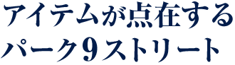 アイテムが点在するパーク9ストリート