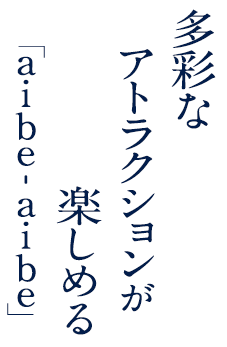 多彩なアトラクションが楽しめる「aibe-aibe」