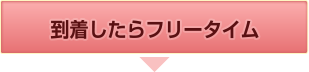 到着したらフリータイム