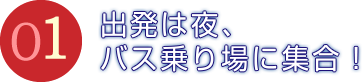 出発は夜、バス乗り場に集合！