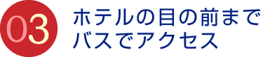 ホテルの目の前までバスでアクセス