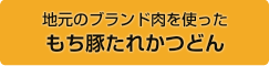 地元のブランド肉を使ったもち豚たれかつどん