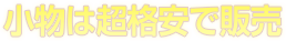 小物は超格安で販売
