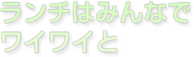 ランチはみんなでワイワイと