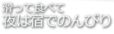 滑って食べて 夜は宿でのんびり