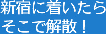新宿に着いたら そこで解散!