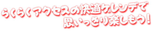 らくらくアクセスの快適ゲレンデで思いっきり楽しもう！
