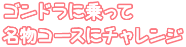 ゴンドラに乗って名物コースにチャレンジ