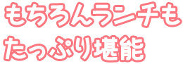 もちろんランチもたっぷり堪能