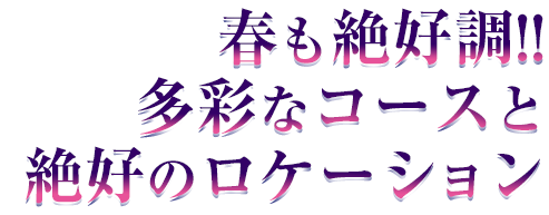 春も絶好調!!多彩なコースと絶好のロケーション