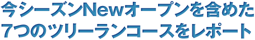 今シーズンNewオープンを含めた7つのツリーランコースをレポート