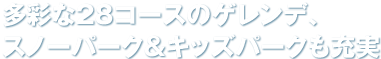 多彩な28コースのゲレンデ、スノーパーク＆キッズパークも充実