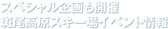 スペシャル企画も開催斑尾高原スキー場イベント情報