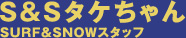 S&Sタケちゃん SURF&SNOWスタッフ