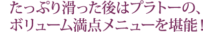 たっぷり滑った後はプラトーの、 ボリューム満点メニューを堪能！