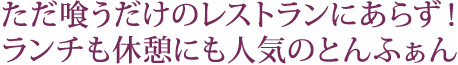 ただ喰うだけのレストランにあらず！ ランチも休憩にも人気のとんふぁん