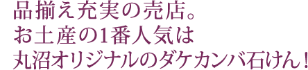 品揃え充実の売店。 お土産の1番人気は 丸沼オリジナルのダケカンバ石けん！