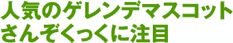 人気のゲレンデマスコット さんぞくっくに注目 