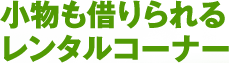 小物も借りられる レンタルコーナー 