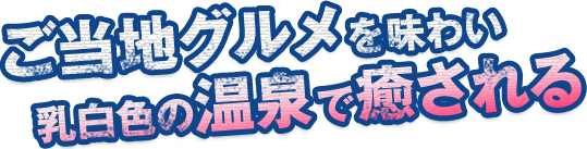 ご当地グルメを味わい 乳白色の温泉で癒される