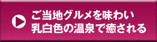 ご当地グルメを味わい乳白色の温泉で癒される