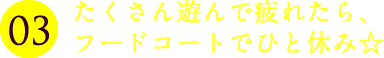 たくさん遊んで疲れたから、フードコートでひと休み☆
