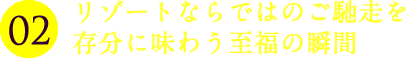 リゾートならではのご馳走を存分に味わう至福の瞬間