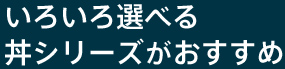 いろいろ選べる 丼シリーズがおすすめ