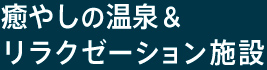 癒やしの温泉& リラクゼーション施設