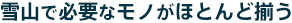 雪山で必要なモノがほとんど揃う