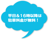平日＆16時以降は 駐車料金が無料！
