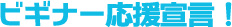 ビギナー応援宣言！