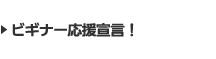 ビギナー応援宣言！