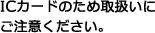 ICカードのため取扱いにご注意ください。