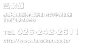 風景館 長野県上高井郡高山村大字奥山田 山田温泉3598 TEL 026-242-2611 http://www.fukeikan.co.jp/