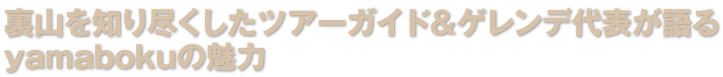 裏山を知り尽くしたツアーガイド＆ゲレンデ代表が語るyamabokuの魅力