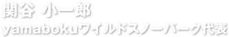 関谷 小一郎yamabokuワイルドスノーパーク代表