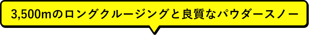 3,500mの ロングクルージングと良質なパウダースノー