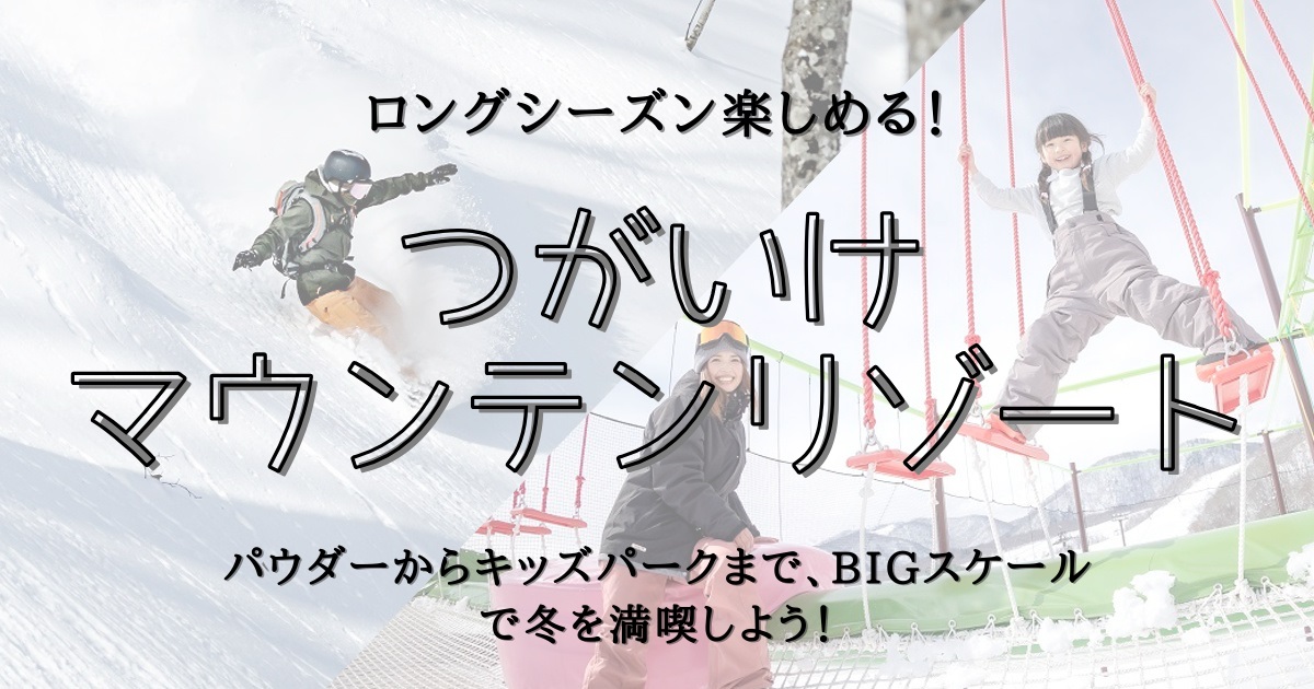 ロングシーズン楽しめる！パウダーからキッズパークまで、BIGスケールのつがいけマウンテンリゾートで冬を満喫しよう