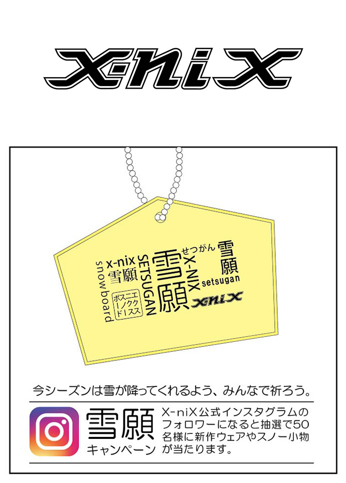 X-niX 「雪願キャンペーン」開催！エクスニクスのInstagramオフィシャルアカウントをフォローするだけで、 抽選で50名様にスノーボードウェアや小物をプレゼント！