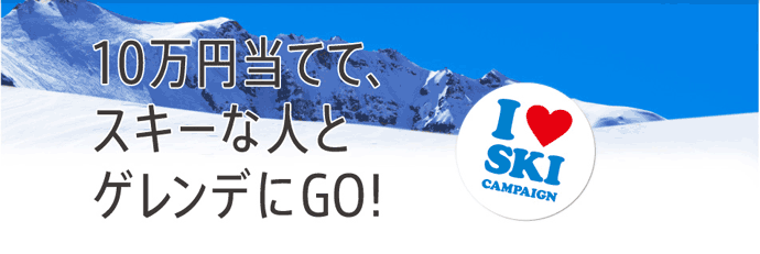 アイ・ラブ・スキー・キャンペーン／10万円当てて、スキーな人とゲレンデにGO！