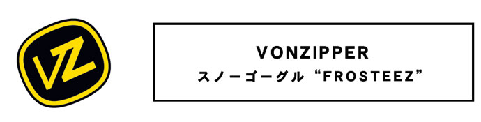 VONZIPPER　スノーゴーグル　「FROSTEEZ」