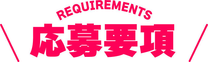 REQUIREMENTS 応募要項