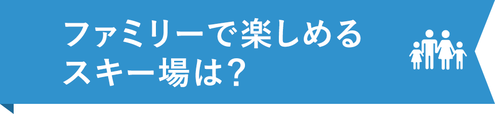 ファミリーで楽しめるスキー場は？