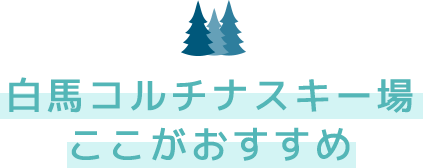 白馬コルチナスキー場 ここがおすすめ