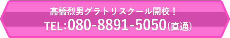 高橋烈男グラトリスクール開校!TEL:080-8891-5050(直通)