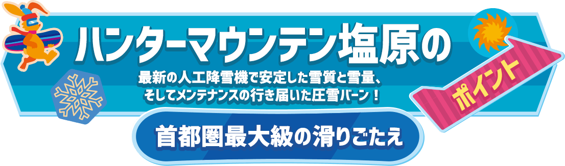 ハンターマウンテン塩原のポイント 最新の人工降雪機で安定した雪質と雪量、そしてメンテナンスの行き届いた圧雪バーン!